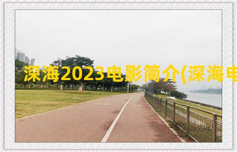 深海2023电影简介(深海电影预告)